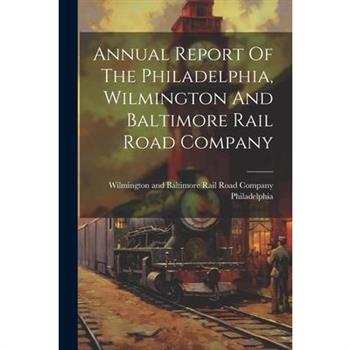 Annual Report Of The Philadelphia, Wilmington And Baltimore Rail Road Company