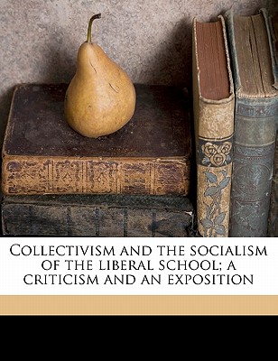 Collectivism and the Socialism of the Liberal School; A Criticism and an Exposition