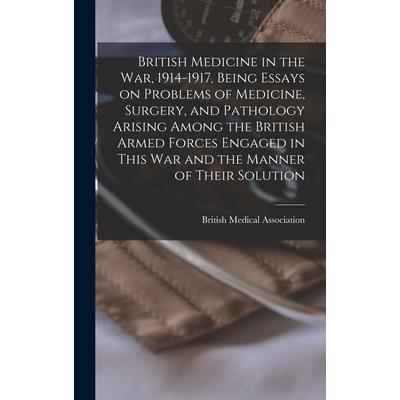 British Medicine in the war, 1914-1917, Being Essays on Problems of Medicine, Surgery, and Pathology Arising Among the British Armed Forces Engaged in This war and the Manner of Their Solution