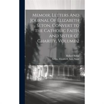 Memoir, Letters And Journal Of Elizabeth Seton, Convert to the Catholic Faith and Sister of Charity, Volume 2