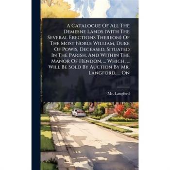 A Catalogue Of All The Demesne Lands (with The Several Erections Thereon) Of The Most Noble William, Duke Of Powis, Deceased, Situated In The Parish, And Within The Manor Of Hendon, ... Which, ... Wil
