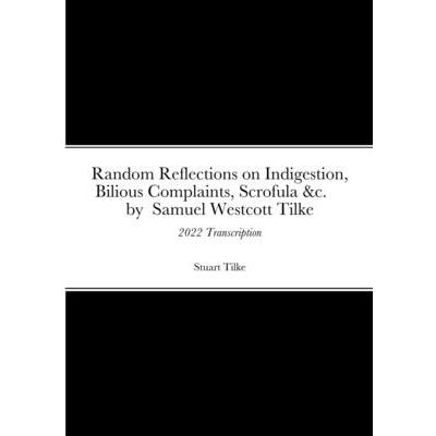 Random Reflections on Indigestion, Bilious Complaints, Scrofula &c. by Samuel Westcott Tilke 1837
