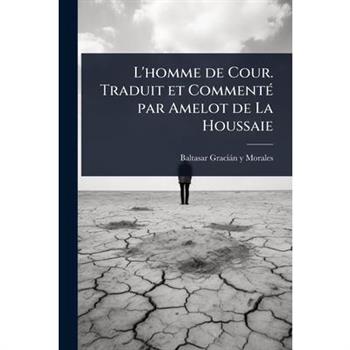 L’homme de Cour. Traduit et Comment?(c) par Amelot de La Houssaie