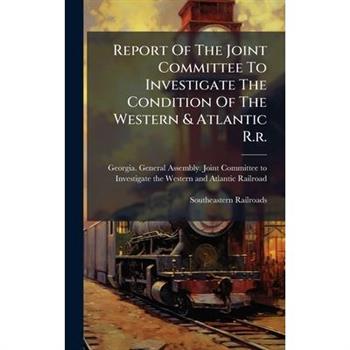Report Of The Joint Committee To Investigate The Condition Of The Western & Atlantic R.r.