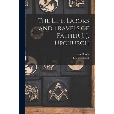 The Life, Labors and Travels of Father J. J. Upchurch