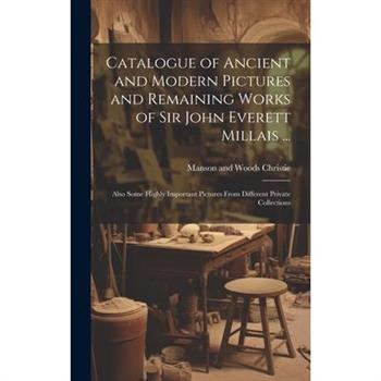 Catalogue of Ancient and Modern Pictures and Remaining Works of Sir John Everett Millais ...