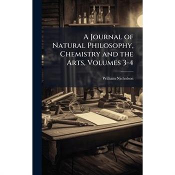 A Journal of Natural Philosophy, Chemistry and the Arts, Volumes 3-4