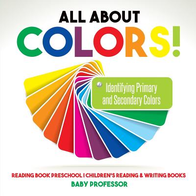 All About Colors! Identifying Primary and Secondary Colors - Reading Book Preschool - Children’s Reading & Writing Books