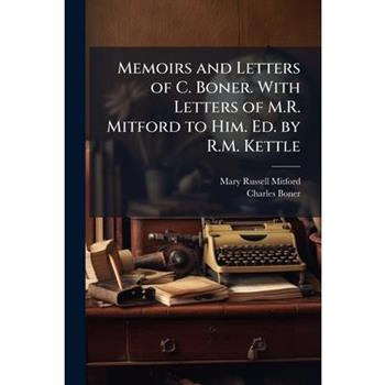Memoirs and Letters of C. Boner. With Letters of M.R. Mitford to Him. Ed. by R.M. Kettle