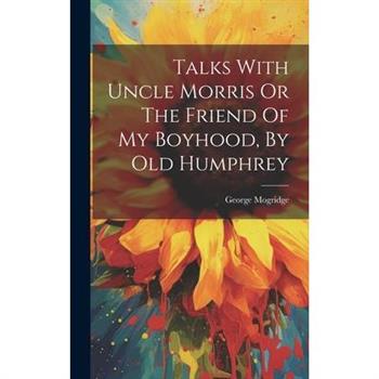 Talks With Uncle Morris Or The Friend Of My Boyhood, By Old Humphrey