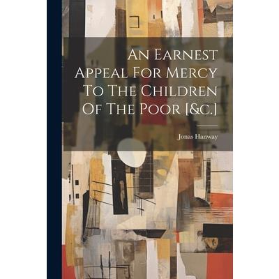An Earnest Appeal For Mercy To The Children Of The Poor [&c.]