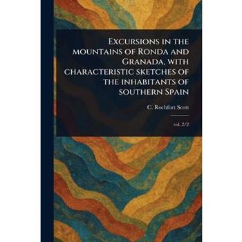 Excursions in the Mountains of Ronda and Granada, With Characteristic Sketches of the Inhabitants of Southern Spain