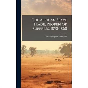 The African Slave Trade, Reopen Or Suppress, 1850-1860