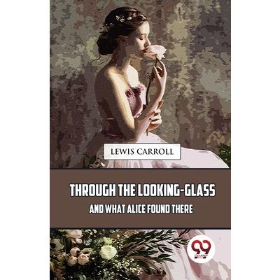 Through The Looking-Glass And What Alice Found There