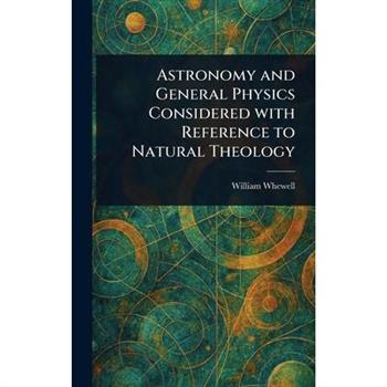 Astronomy and General Physics Considered With Reference to Natural Theology