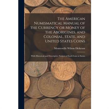 The American Numismatical Manual of the Currency or Money of the Aborigines, and Colonial, State, and United States Coins