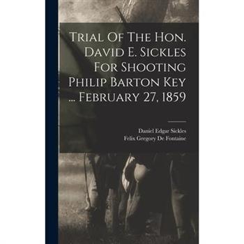 Trial Of The Hon. David E. Sickles For Shooting Philip Barton Key ... February 27, 1859