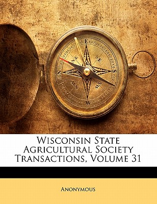 Wisconsin State Agricultural Society Transactions, Volume 31