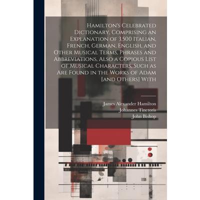 Hamilton’s Celebrated Dictionary, Comprising an Explanation of 3,500 Italian, French, German, English, and Other Musical Terms, Phrases and Abbreviations, Also a Copious List of Musical Characters, Su
