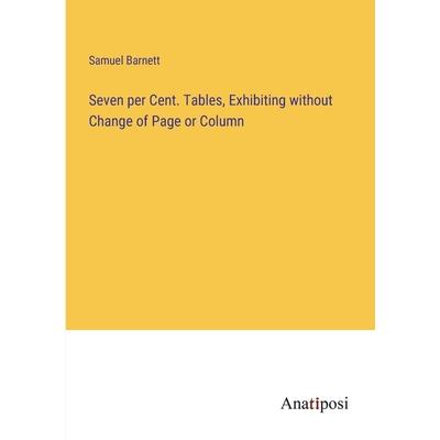 Seven per Cent. Tables, Exhibiting without Change of Page or Column