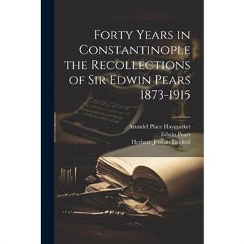 Forty Years in Constantinople the Recollections of Sir Edwin Pears 1873-1915