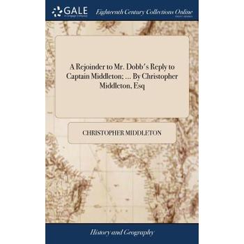 A Rejoinder to Mr. Dobb’s Reply to Captain Middleton; ... by Christopher Middleton, Esq A Rejoinder to Mr. Dobb’s Reply to Captain Middleton; ... by Christopher Middleton, Esq