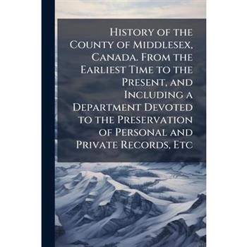 History of the County of Middlesex, Canada. From the Earliest Time to the Present, and Including a Department Devoted to the Preservation of Personal and Private Records, Etc