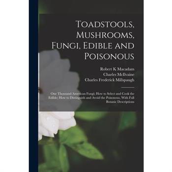 Toadstools, Mushrooms, Fungi, Edible and Poisonous; one Thousand American Fungi; how to Select and Cook the Edible; how to Distinguish and Avoid the Poisonous, With Full Botanic Descriptions