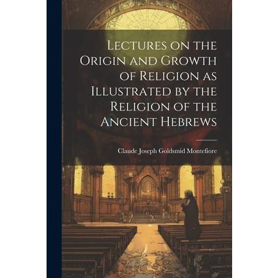 Lectures on the Origin and Growth of Religion as Illustrated by the Religion of the Ancient Hebrews