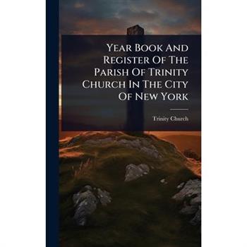 Year Book And Register Of The Parish Of Trinity Church In The City Of New York