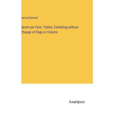 Seven per Cent. Tables, Exhibiting without Change of Page or Column