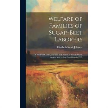 Welfare of Families of Sugar-beet Laborers; a Study of Child Labor and its Relation to Family Work, Income, and Living Conditions in 1935
