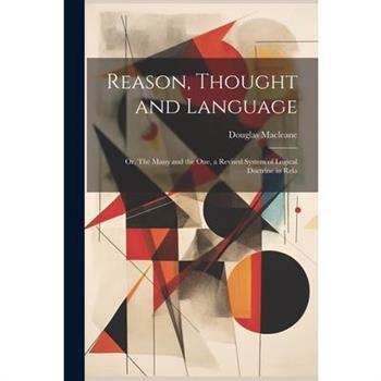 Reason, Thought and Language; or, The Many and the one, a Revised System of Logical Doctrine in Rela