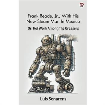 Frank Reade, Jr., With His New Steam Man In Mexico Or, Hot Work Among The Greasers