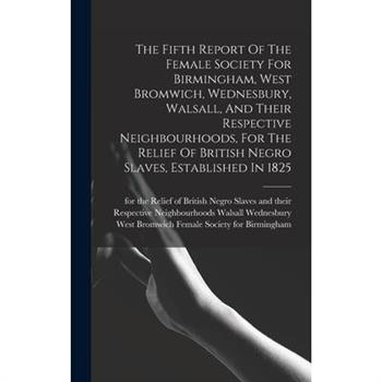 The Fifth Report Of The Female Society For Birmingham, West Bromwich, Wednesbury, Walsall, And Their Respective Neighbourhoods, For The Relief Of British Negro Slaves, Established In 1825