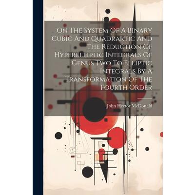 On The System Of A Binary Cubic And Quadrartic And The Reduction Of Hyperelliptic Integrals Of Genus Two To Elliptic Integrals By A Transformation Of The Fourth Order