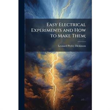 Easy Electrical Experiments and How to Make Them;