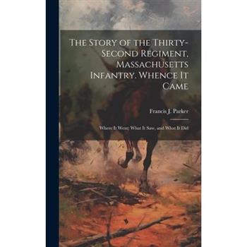 The Story of the Thirty-second Regiment, Massachusetts Infantry. Whence it Came; Where it Went; What it saw, and What it Did