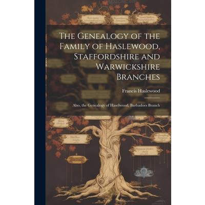 The Genealogy of the Family of Haslewood, Staffordshire and Warwickshire Branches