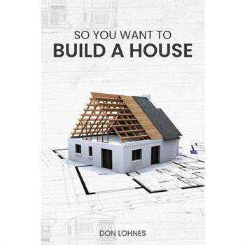 So You Want to Build a House