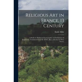 Religious art in France, 13 Century; a Study in Mediaeval Iconography and its Sources of Inspiration. Translated From the 3d ed. [rev. and enl.] by Dora Nussey