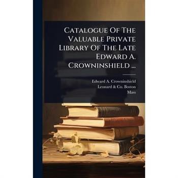 Catalogue Of The Valuable Private Library Of The Late Edward A. Crowninshield ...