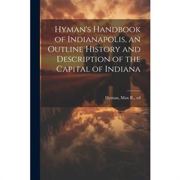 Hyman's Handbook of Indianapolis, an Outline History and Description of the Capital of Indiana