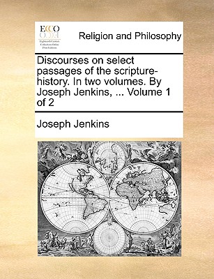 Discourses on Select Passages of the Scripture-History. in Two Volumes. by Joseph Jenkins, ... Volume 1 of 2