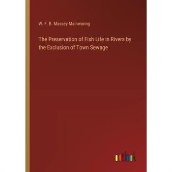 The Preservation of Fish Life in Rivers by the Exclusion of Town Sewage