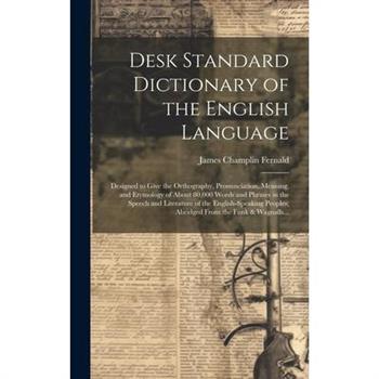 Desk Standard Dictionary of the English Language; Designed to Give the Orthography, Pronunciation, Meaning, and Etymology of About 80,000 Words and Phrases in the Speech and Literature of the English-