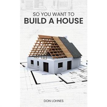 So You Want to Build a House