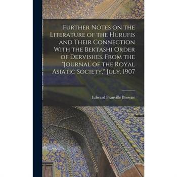 Further Notes on the Literature of the Hurufis and Their Connection With the Bektashi Order of Dervishes. From the Journal of the Royal Asiatic Society, July, 1907