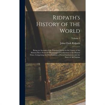 Ridpath’s History of the World; Being an Account of the Principal Events in the Career of the Human Race From the Beginnings of Civilization to the Present Time, Comprising the Development of Social I