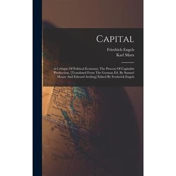 Capital; A Critique Of Political Economy; The Process Of Capitalist Production. [translated From The German Ed. By Samuel Moore And Edward Aveling] Edited By Frederick Engels
